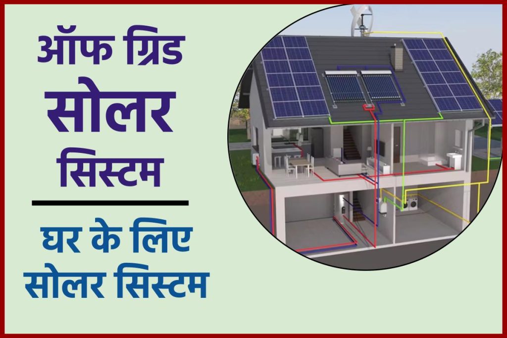 ऑफ ग्रिड सोलर सिस्टम - घर के लिए सोलर सिस्टम (Off Grid Solar System)