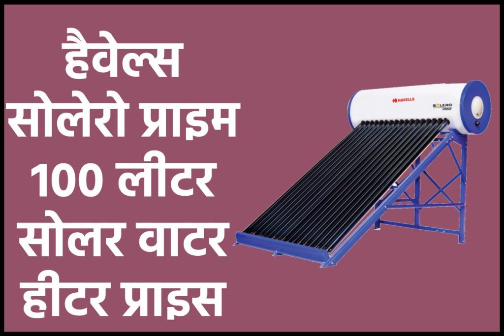 हैवेल्स सोलेरो प्राइम 100 लीटर सोलर वाटर हीटर प्राइस। Havells Solero Prime 100ltr Solar Water Heater Price.