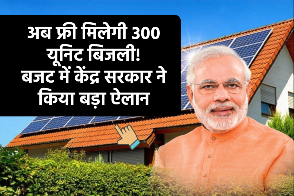 अब फ्री मिलेगी 300 यूनिट बिजली! बजट में केंद्र सरकार ने किया बड़ा ऐलान