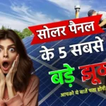 सोलर पैनल के 5 सबसे बड़े झूठ, Solar Panels लगाने से पहले आपको ये बातें पता होनी चाहिए