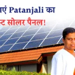 Patanjali Solar Panel: सोलर पैनल लगवाने की सोच रहे हैं? जानिए क्यों Patanjali का सोलर पैनल है सबसे बेस्ट!