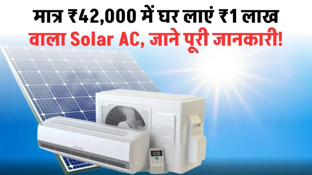 मात्र ₹42000 में घर लाएं ₹1 लाख वाला Solar AC – बिजली बिल की टेंशन ख़त्म और गर्मी से मिलेगा छुटकारा!