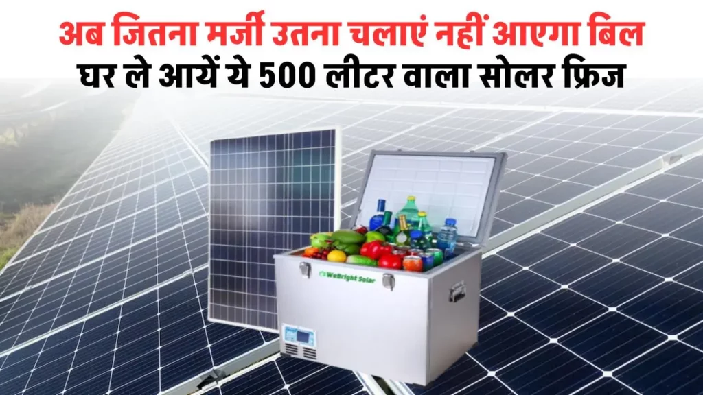 Solar Fridge: 500 लीटर वाला सोलर फ्रिज, बिल की चिंता होगी कम 