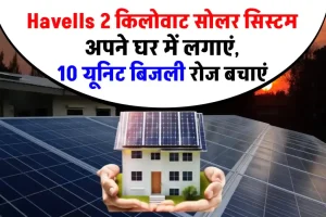 Havells 2 किलोवाट सोलर सिस्टम इंस्टाल करें, 10 यूनिट बिजली हर दिन बचाएं