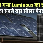 लो आ गया Luminous 550w सबसे बड़ा सोलर पैनल, बिजली की नहीं होगी कमी