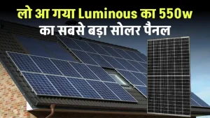 लो आ गया Luminous 550w सबसे बड़ा सोलर पैनल, बिजली की नहीं होगी कमी