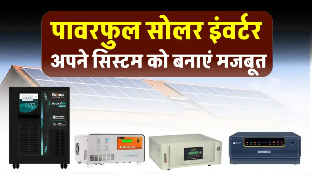 इन Solar Inverter का करें अपने सोलर सिस्टम में प्रयोग, आधुनिक फीचर्स के साथ है लेस