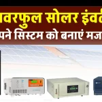 इन Solar Inverter का करें अपने सोलर सिस्टम में प्रयोग, आधुनिक फीचर्स के साथ है लेस