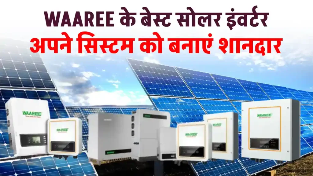 सोलर सिस्टम को बनाएं पावरफुल, यहाँ जानें WAAREE Solar Inverters की जानकारी 