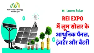 Loom Solar ने आधुनिक सोलर पैनल, लिथियम बैटरी एवं इंवर्टर REI एक्सपो में किए लांच