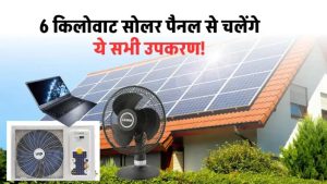 6kW सोलर पैनल लगते ही घर बन जाएगा मिनी पॉवर स्टेशन – देखें क्या-क्या चलेगा