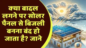बादल और बारिश में सोलर पैनल हो जाते हैं बंद? सच्चाई जानकर आपके होश उड़ जाएंगे!