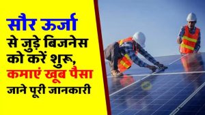 सौर ऊर्जा से कमाएं लाखों! जानें कैसे लोग छोड़ रहे हैं पुराना बिजनेस और बना रहे हैं नया भविष्य