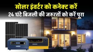 Solar Inverter लगाएं और भूल जाएं बिजली की टेंशन – दिन-रात मिलेगा फुल पॉवर सपोर्ट