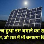 नए जमाने का सोलर पैनल आ गया, रात में भी बनाएगा बिजली, जानें कीमत