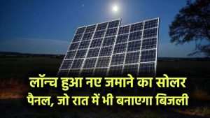 नए जमाने का सोलर पैनल आ गया, रात में भी बनाएगा बिजली, जानें कीमत