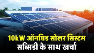 10 किलोवाट ऑनग्रिड सोलर सिस्टम लगाने में खर्चा कितना होगा? जानिए पूरी सच्चाई
