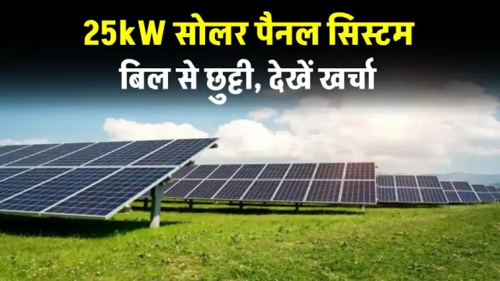 25kW सोलर पैनल सिस्टम स्थापित करने पर कितना होगा खर्च? जानें पूरी डिटेल