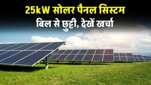 25kW सोलर पैनल सिस्टम स्थापित करने पर कितना होगा खर्च? जानें पूरी डिटेल