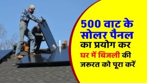 सिर्फ 500W सोलर पैनल से घर की बिजली बिल ZERO! जानें कीमत, कमाल की खूबियां और यूज़ करने का सही तरीका