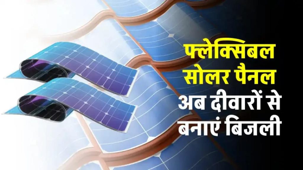 फ्लेक्सिबल सोलर पैनल से घर को बनाएं स्मार्ट – पाएं फ्री बिजली और बचाएं पैसे