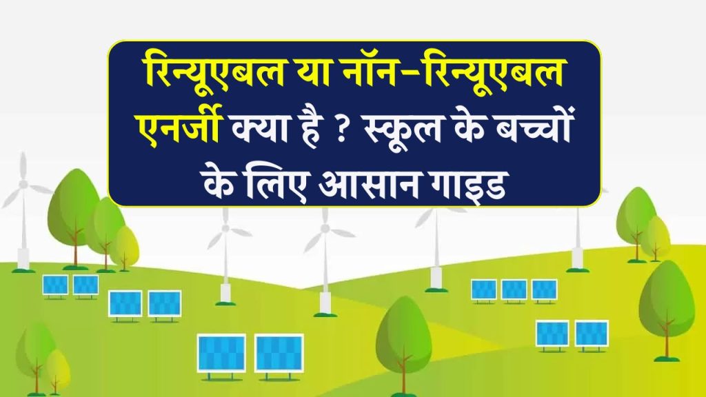 Non-renewable vs Renewable Energy: स्कूल स्टूडेंट्स के लिए आसान गाइड