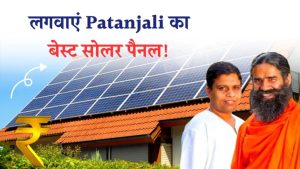 Patanjali Solar Panel ने मचाया तहलका! अब सिर्फ ₹10,000 में शुरू करें बिजली बनाना – जानिए कैसे