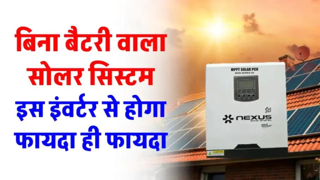 बिना बैटरी के सोलर पैनल से चलाएं पूरा घर! जानिए कैसे मिलती है 24x7 बिजली वो भी बिना खर्चे के