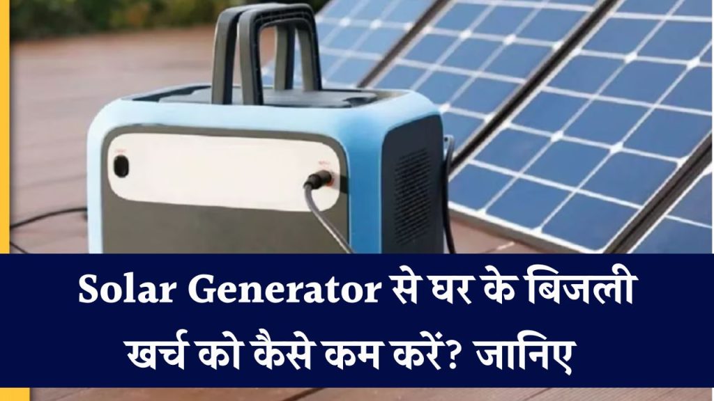 घर के सभी उपकरण Solar Generator से चलाना है तो जानें कीमत