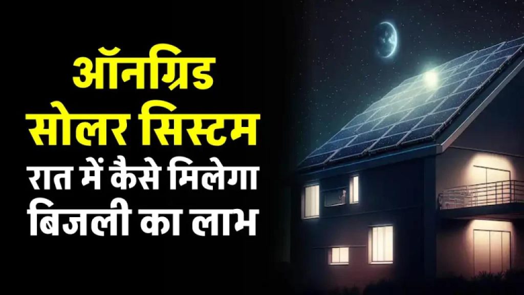 रात में भी चलता है सोलर सिस्टम! जानिए कैसे ऑनग्रिड सिस्टम रात में भी देता है बिजली