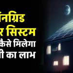 रात में भी चलता है सोलर सिस्टम! जानिए कैसे ऑनग्रिड सिस्टम रात में भी देता है बिजली