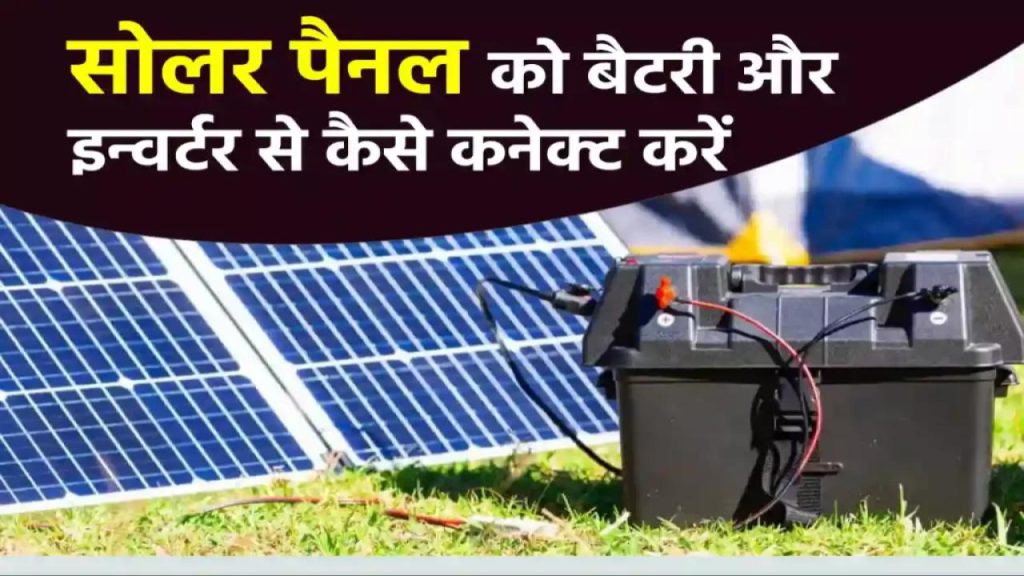 सोलर पैनल से बैटरी और इन्वर्टर को जोड़ने का सही तरीका – क्या आप जानते हैं?