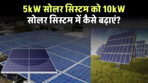 5kW से 10kW तक अपग्रेड करें सोलर सिस्टम! जानें स्टेप-बाय-स्टेप तरीका, खर्च और जरूरी बातें