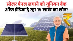 PM Solar Loan: सोलर पैनल लगाने को यूनियन बैंक ऑफ इंडिया दे रहा 15 लाख का लोन, जानें कैसे मिलेगा फायदा