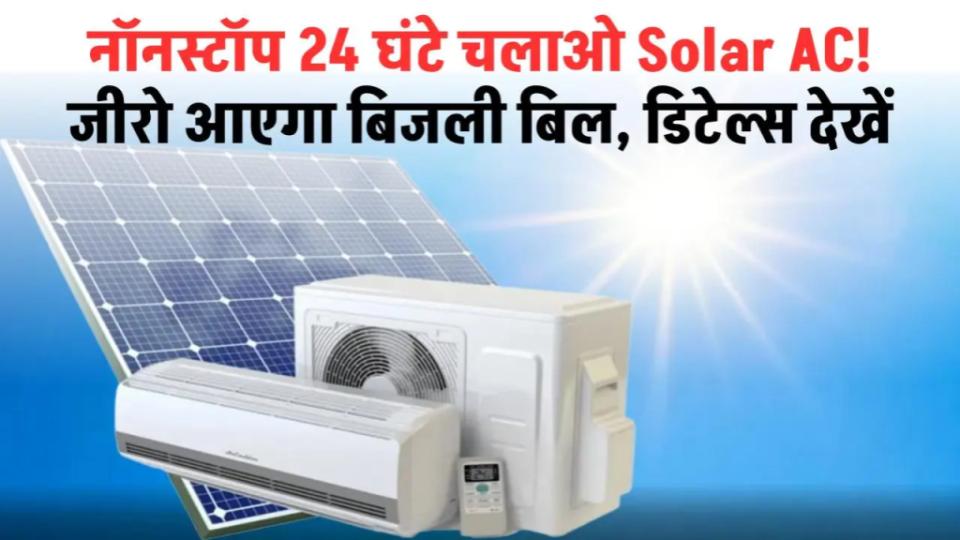 24 घंटे चलाएं Solar AC, बिजली बिल जीरो! जानें कैसे मिलेगा ये कमाल का फायदा