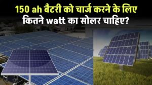 150 ah बैटरी को चार्ज करने के लिए कितने watt का सोलर चाहिए