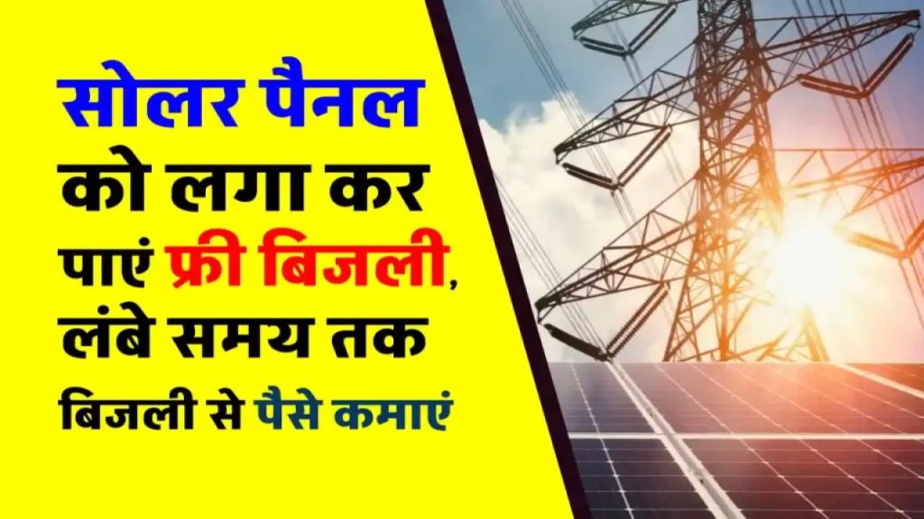 बिजली कंपनी को नहीं, अब खुद को चुकाएं बिल! सोलर पैनल से कमाएं मोटी कमाई – दो साल में हो जाएगा पूरा फ्री