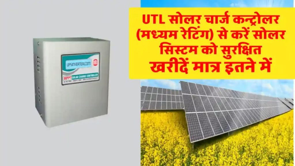 UTL सोलर चार्ज कंट्रोलर लगाने की ये 1 वजह आपके सोलर सिस्टम को बना देगी सुपर पावरफुल