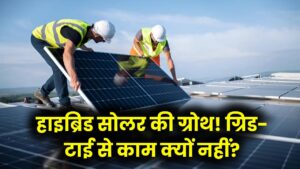 हाइब्रिड सोलर सिस्टम में 70% की ग्रोथ, जानिए क्यों अब सिर्फ ग्रिड-टाई सिस्टम से काम नहीं चल रहा