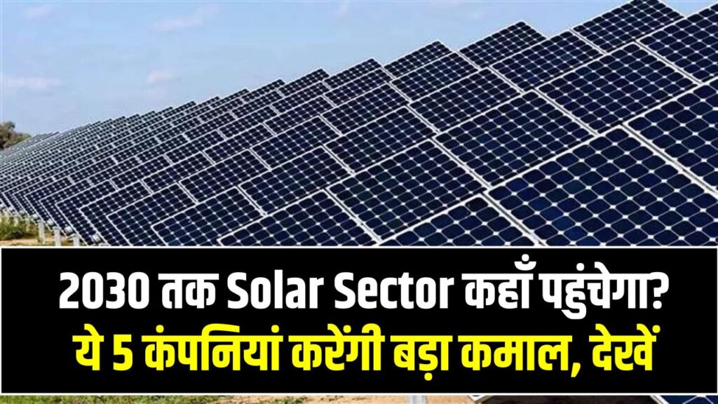 Future of Solar Industry: 2030 तक Solar Sector कहाँ पहुंचेगा? ये 5 कंपनियां करेंगी बड़ा कमाल, Research Report देखें