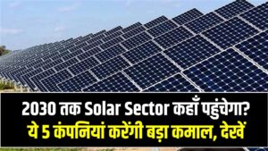 Future of Solar Industry: 2030 तक Solar Sector कहाँ पहुंचेगा? ये 5 कंपनियां करेंगी बड़ा कमाल, Research Report देखें