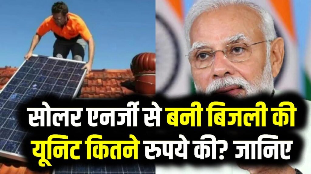 सोलर एनर्जी से बनी बिजली की यूनिट कितने रुपये की? जानिए कैसे मिलेगा PM Surya Ghar Yojana का फायदा