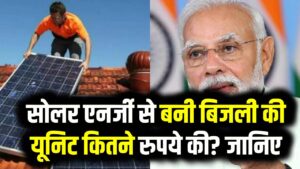 सोलर एनर्जी से बनी बिजली की यूनिट कितने रुपये की? जानिए कैसे मिलेगा PM Surya Ghar Yojana का फायदा
