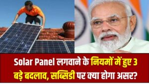PM Surya Ghar Yojana New Rules: Solar Panel लगवाने के नियमों में हुए 3 बड़े बदलाव, सब्सिडी पर क्या होगा असर?