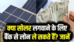 क्या सोलर पैनल पर लोन मिलता है? अगर एक साथ पैसा नहीं है, तो क्या सोलर लगवाने के लिए बैंक से लोन ले सकते हैं? जानें