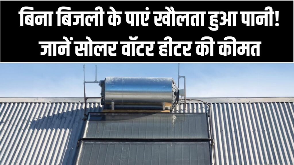 बिना बिजली के पाएं खौलता हुआ पानी! जानें सोलर वॉटर हीटर की कीमत और यह सर्दियों में कितना असरदार है