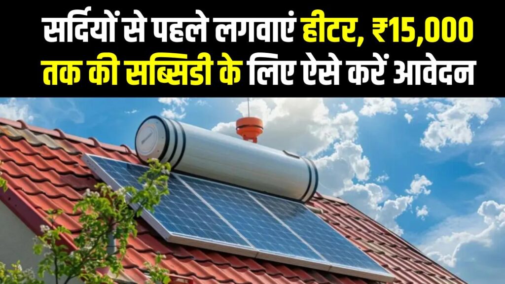 Solar Water Heater Subsidy 2025: सर्दियों से पहले लगवाएं हीटर, ₹15,000 तक की सब्सिडी के लिए ऐसे करें Apply!