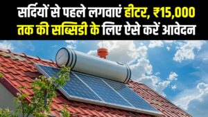 Solar Water Heater Subsidy 2025: सर्दियों से पहले लगवाएं हीटर, ₹15,000 तक की सब्सिडी के लिए ऐसे करें Apply!