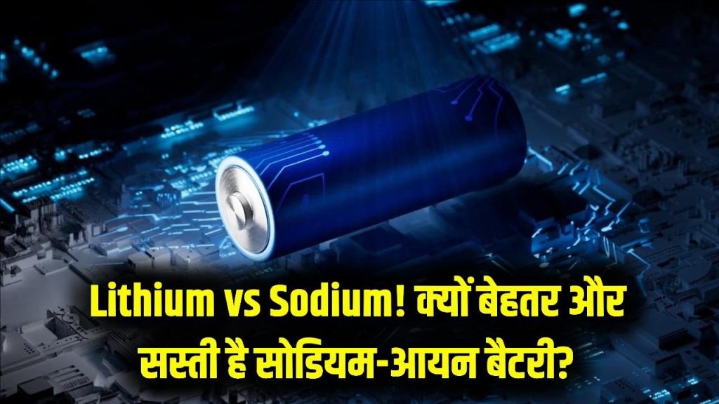 Lithium की छुट्टी! अब आ गई सोडियम-आयन बैटरी, कौड़ियों के दाम में होगा सोलर सेटअप; जानें क्यों है यह लिथियम से बेहतर।